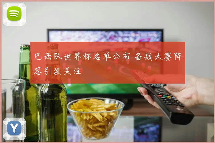 巴西队世界杯名单公布 备战大赛阵容引发关注