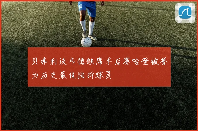 贝弗利谈韦德缺席季后赛哈登被誉为历史最佳挡拆球员